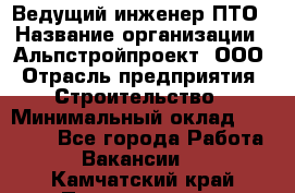 Ведущий инженер ПТО › Название организации ­ Альпстройпроект, ООО › Отрасль предприятия ­ Строительство › Минимальный оклад ­ 30 000 - Все города Работа » Вакансии   . Камчатский край,Петропавловск-Камчатский г.